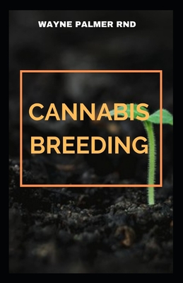 Cannabis Breeding: The Essential Guide To Cultivation And Propagation Of Cannabis - Wayne Palmer Rnd