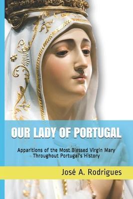 Our Lady of Portugal: Apparitions of the Blessed Virgin Mary Through the Centuries - Jos� A. Rodrigues