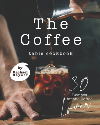 The Coffee Table Cookbook: 30 Recipes for the Coffee Lover - Rachael Rayner