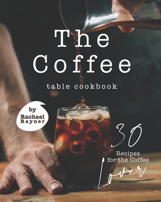 The Coffee Table Cookbook: 30 Recipes for the Coffee Lover - Rachael Rayner