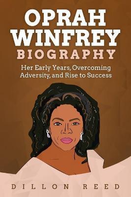 Coperta cărții 'Oprah Winfrey Biography: Her Early Years, Overcoming Adversity, and Rise to Success - Dillon Reed'