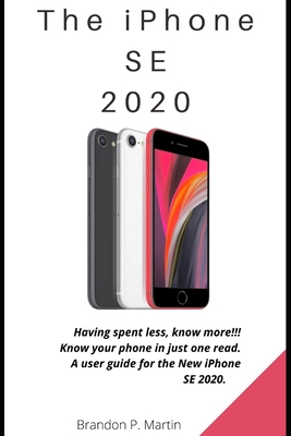 Coperta cărții 'The iPhone SE 2020: Having spent less, know more!!! Know your phone in just one read. A user guide for the New iPhone'