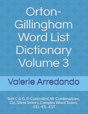 Orton-Gillingham Word List Dictionary Volume 3: Soft C & G, R-Controlled, W-Combinations, Cle, Silent letters, Complex Word Teams, -ED, -ES, -EST - Valerie Arredondo