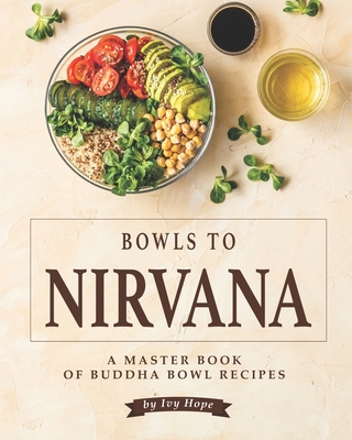 Bowls to Nirvana: A Master Book of Buddha Bowl Recipes - Ivy Hope