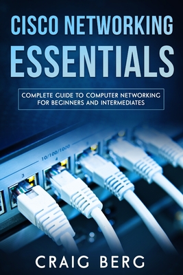 Cisco Networking Essentials: Complete Guide To Computer Networking For Beginners And Intermediates - Craig Berg