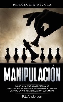 Manipulación: Psicología oscura - Cómo analizar a las personas e influenciarlas para que hagan lo que quieras usando la PNL y la per - R. J. Anderson