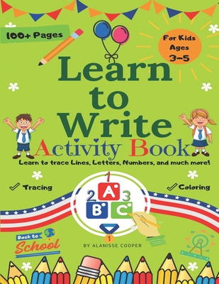 Learn to Write Activity Book for Kids 3-5 years old. Learn to trace Lines, Letters, Numbers, and much more!: Fun Toddler Tracing Activity Book - Alanisse Cooper