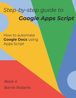 Step-by-step Guide to Google Apps Script 4 - Documents - Barrie Roberts