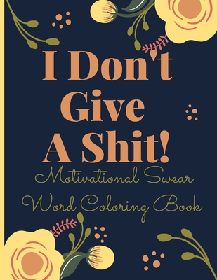 I Don't Give A Shit!: Motivational Swear Word Coloring Book for Adult - Inspiration Edition
