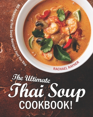 The Ultimate Thai Soup Cookbook!: 80 Amazing Thai Soup Recipes Just for You - Rachael Rayner