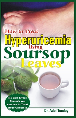 How to Treat Hyperuricemia Using Soursop Leaves: No Side Effect Remedy you can use to Treat Hyperuricemia - Adel Tundey