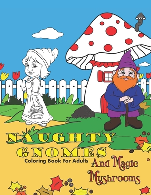 Naughty Gnomes And Magic Mushrooms Coloring Book For Adults: Insults, Cuss Words And Swear Words To Color In For Stress Relief And Relaxation - Gnome Life Books