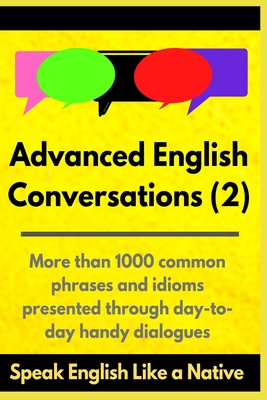 Advanced English Conversations (2): Speak English Like a Native: More than 1000 common phrases and idioms presented through day-to-day handy dialogues - A. Mustafaoglu