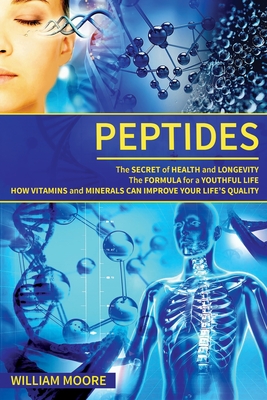 Peptides: The Secret of Health and Longevity. The Formula for a Youthful Life. How Vitamins and Minerals Can Improve Your Life's - William Moore