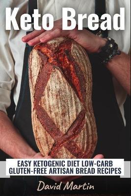 Keto Bread: Easy Ketogenic Diet Low-Carb Gluten Free Artisan Bread Recipes - David Martin