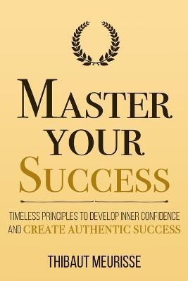 Master Your Success: Timeless Principles to Develop Inner Confidence and Create Authentic Success - Kerry J. Donovan