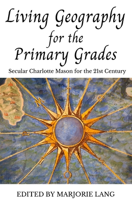 Living Geography for the Primary Grades: Secular Charlotte Mason for the 21st Century - Marjorie Lang