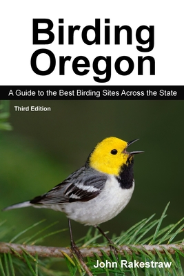 Birding Oregon: A Guide to the Best Birding Sites Across the State - John Rakestraw