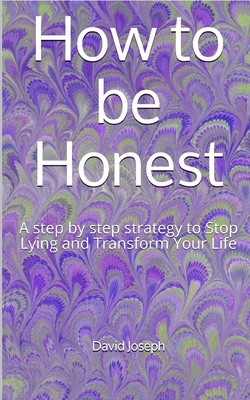 How to be Honest: A step by step strategy to Stop Lying and Transform Your Life - David Joseph