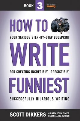 How to Write Funniest: Book Three of Your Serious Step-by-Step Blueprint for Creating Incredibly, Irresistibly, Successfully Hilarious Writin - Scott Dikkers