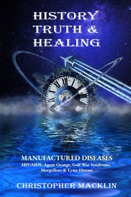 History, Truth & Healing: Manufactured Diseases - Christopher Macklin Ph. D.