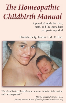 The Homeopathic Childbirth Manual: A Practical Guide for Labor, Birth, and the Immediate Postpartum Period - Lm Chom Idarius