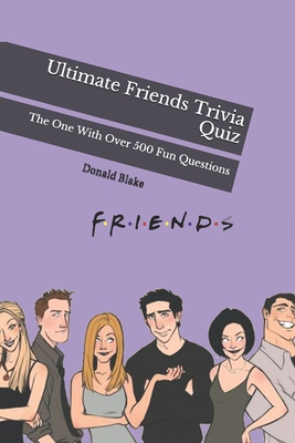Ultimate Friends Trivia Quiz: The One With Over 500 Fun Questions - Donald Blake