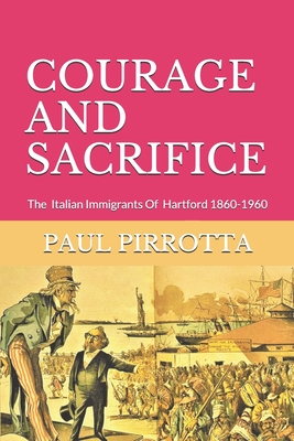 Coperta cărții 'Courage and Sacrifice: The Italian Immigrants of Hartford 1860-1960 - Paul Pirrotta'