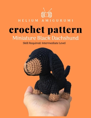 Helium Amigurumi Crochet Pattern Miniature Black Dachshund: Details and Easy Amigurumi Patterns Adorable and Animal Friends Magical Characters to Life - Linda Cro