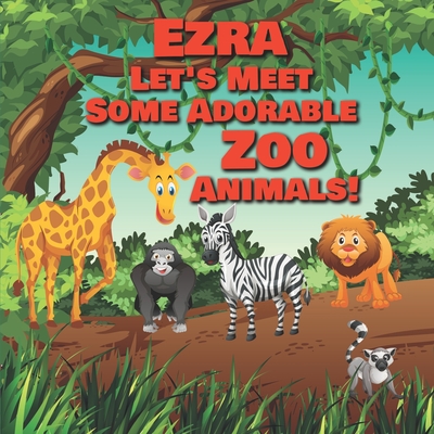 Ezra Let's Meet Some Adorable Zoo Animals!: Personalized Baby Books with Your Child's Name in the Story - Children's Books Ages 1-3 - Chilkibo Publishing