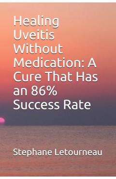 Coperta cărții 'Healing Uveitis Without Medication: A Cure That Has an 86% Success Rate - Stephane Letourneau'