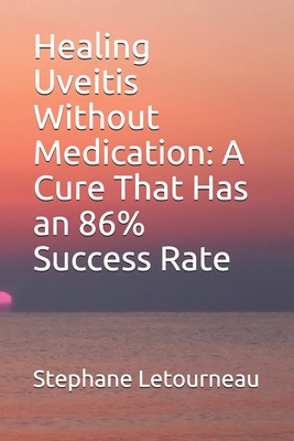 Coperta cărții 'Healing Uveitis Without Medication: A Cure That Has an 86% Success Rate - Stephane Letourneau'