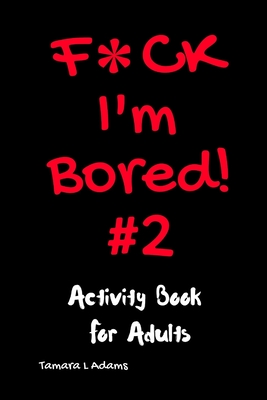 F*ck I'm Bored! #2 Activity Book for Adults - Tamara L. Adams