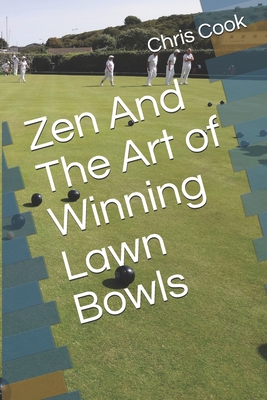 Coperta cărții 'Zen And The Art of Winning Lawn Bowls - Chris Cook'