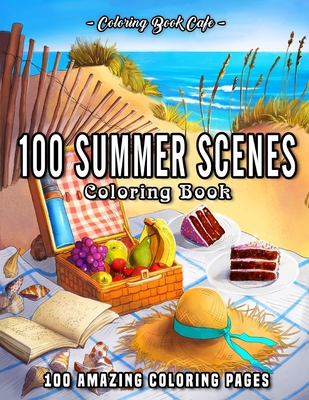 100 Summer Scenes: An Adult Coloring Book Featuring 100 Fun and Relaxing Coloring Pages Including Exotic Vacation Destinations, Peaceful - Coloring Book Cafe