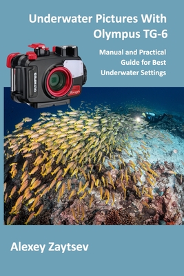 Underwater Pictures With Olympus TG-6: Manual аnd Practical Guide for Best Underwater Settings - Alexey Zaytsev