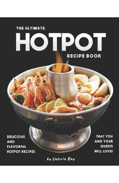 Poza produsului The Ultimate Hotpot Recipe Book: Delicious and Flavorful Hotpot Recipes That You and Your Guests Will Love! - Valeria Ray
