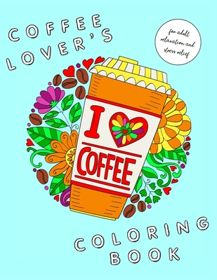 I Heart Coffee: Coffee Lovers Coloring Book for Adult Relaxation and Stress Relief: Coffee Coloring Book for Adults - Maia Laurel