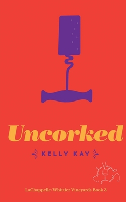 Uncorked: LaChappelle / Whittier Vineyard: Book 3 - Kelly Kay