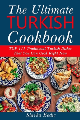 Ultimate Turkish Cookbook: TOP 111 traditional Turkish dishes that you can cook right now - Slavka Bodic