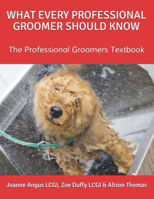 What Every Professional Groomer Should Know: The Professional Groomers Textbook - Zoe Duffy