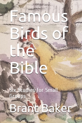 Famous Birds of the Bible: Six Studies for Small Groups - Brant Baker