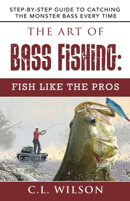 Coperta cărții 'The Art of Bass Fishing: Fish Like the Pros: Step-by-Step Guide to Catching the Monster Bass Every Time - C. L. Wilson'