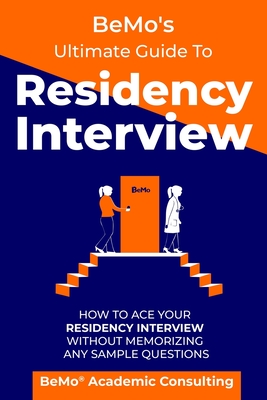 BeMo's Ultimate Guide to Residency Interview: How to Ace Your Residency Interview Without Memorizing Any Sample Questions - Behrouz Moemeni