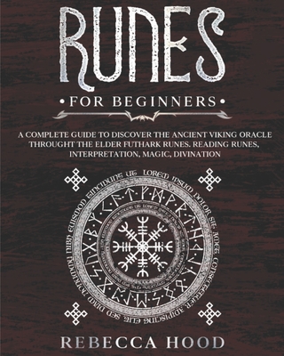 Runes for Beginners: A Complete Guide to Discover the Ancient Viking Oracle throught the Elder Futhark Runes. Reading Runes, Magic, Divinat - Rebecca Hood