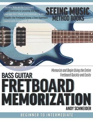 Bass Guitar Fretboard Memorization: Memorize and Begin Using the Entire Fretboard Quickly and Easily - Andy Schneider