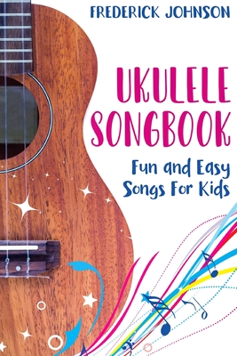 Ukulele Songbook: Fun and Easy Songs For Kids - Frederick Johnson