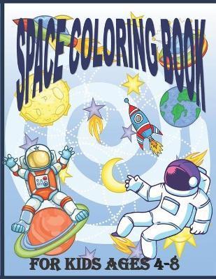 Space Coloring Book for Kids Ages 4 - 8: Fantastic Outer Space Coloring Pages For Kids 4 - 8 with Planets, Astronauts, Space Ships, Rockets And The So - Mark Yoe