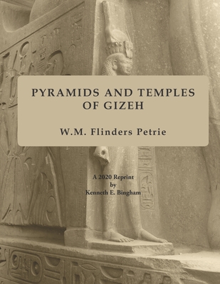 Pyramids and Temples of Gizeh: A 2020 Reprint by Kenneth E. Bingham - W. M. Flinders Petrie