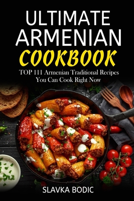 Ultimate Armenian Cookbook: TOP 111 Armenian traditional recipes you can cook right now - Slavka Bodic